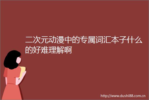 二次元动漫中的专属词汇本子什么的好难理解啊