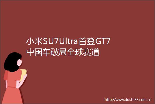 小米SU7Ultra首登GT7车破局全球赛道