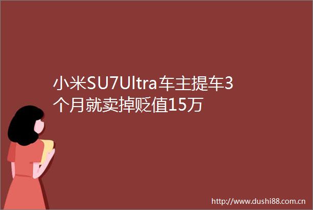 小米SU7Ultra车主提车3个月就卖掉贬值15万