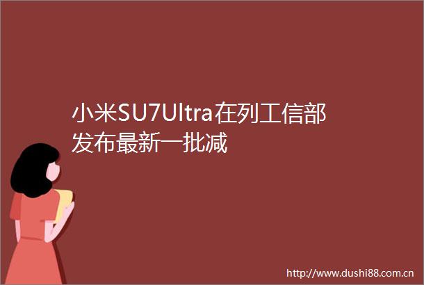 小米SU7Ultra在列工信部发布最新一批减