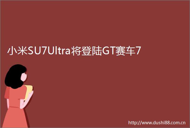 小米SU7Ultra将登陆GT赛车7