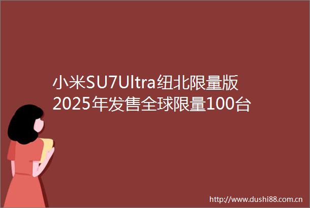 小米SU7Ultra纽北限量版2025年发售全球限量100台售价8149万