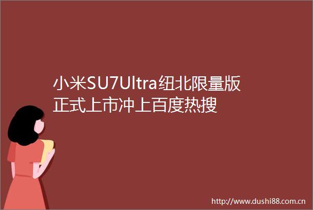 小米SU7Ultra纽北限量版正式上市冲上百度热搜