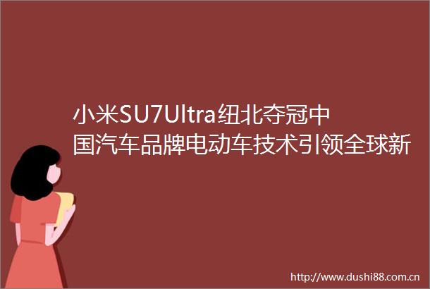 小米SU7Ultra纽北夺冠汽车品牌电动车技术引领全球新风尚