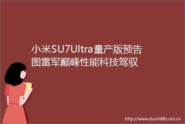 小米SU7Ultra量产版预告图雷军巅峰性能科技驾驭