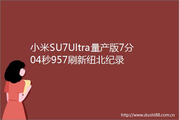 小米SU7Ultra量产版7分04秒957刷新纽北纪录