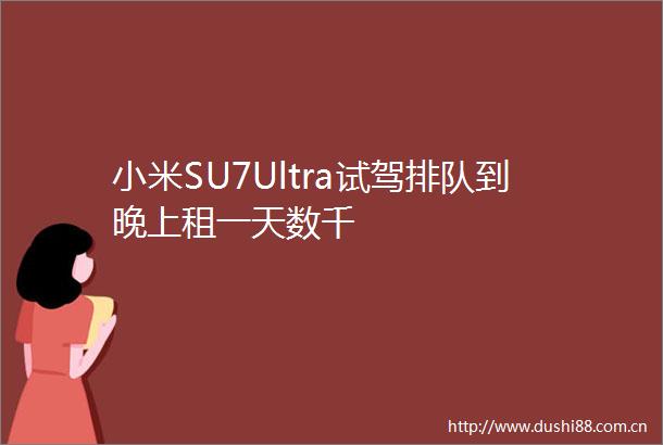 小米SU7Ultra试驾排队到晚上租一天数千