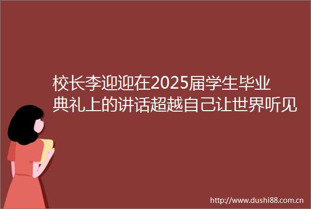 校长李迎迎在2025届学生毕业典礼上的讲话超越自己让世界听见天外的声音