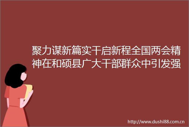 聚力谋新篇实干启新程全国两会精神在和硕县广大群众中引发强烈反响（七）
