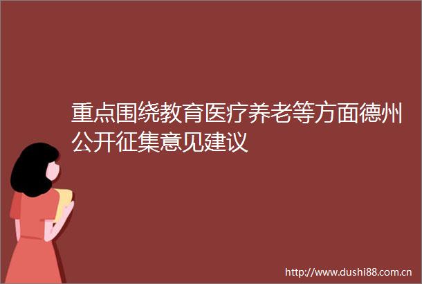 重点围绕教育医疗养老等方面德州公开征集意见建议