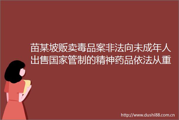 苗某坡贩卖毒品案向未成年人管制的精神药品依法从重