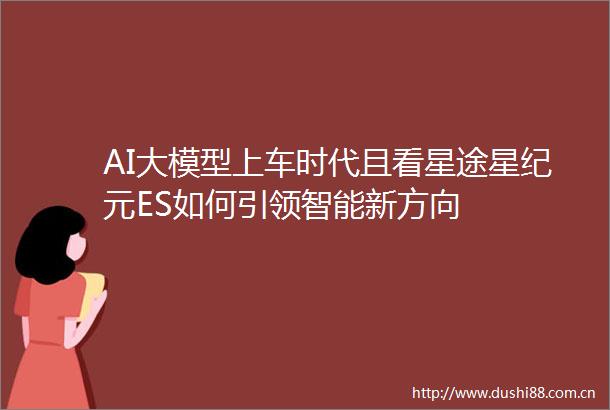 AI大模型上车时代且看星途星纪元ES如何引领智能新方向