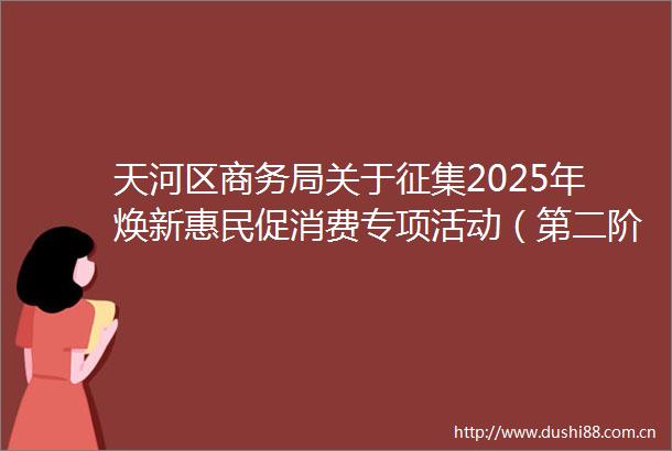 天河区商务局关于征集2025年焕新惠民促消费专项活动（第二阶段）汽车专场（第一轮汽车消费补贴活动）参与企业的通知