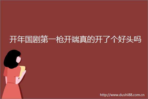 开年国剧第一开端真的开了个好头吗