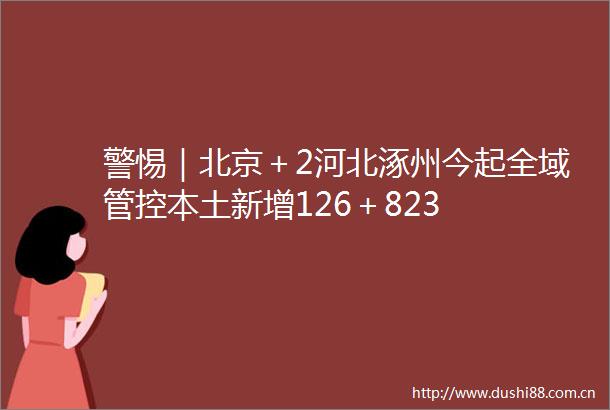 警惕｜北京＋2河北涿州今起全域管控本土新增126＋823