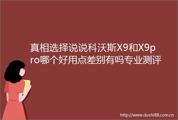 真相选择说说科沃斯X9和X9pro哪个好用点差别有吗专业测评揭示其卓越性能