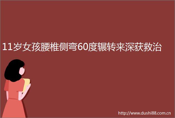 11岁女孩腰椎侧弯60度辗转来深获救治