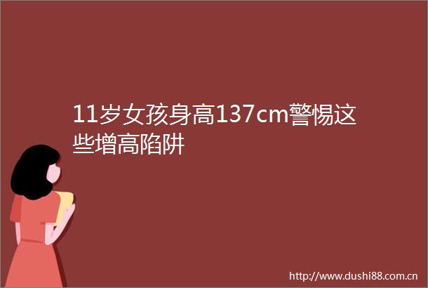 11岁女孩身高137cm警惕这些增高陷阱
