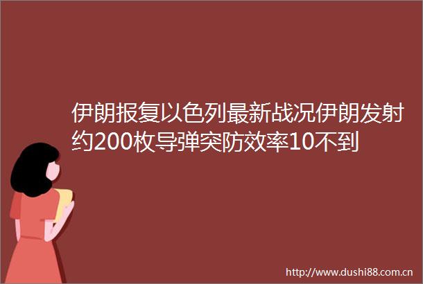 伊朗以色列最新战况伊朗发射约200枚导弹突防效率10不到属于什么水平