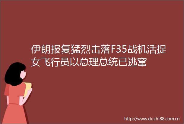 伊朗猛烈击落F35战机活捉女飞行员以总理总统已逃窜