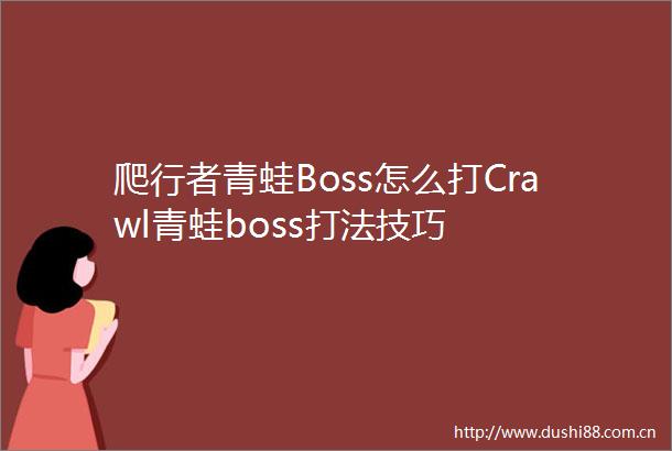 爬行者青蛙Boss怎么打Crawl青蛙boss打法技巧