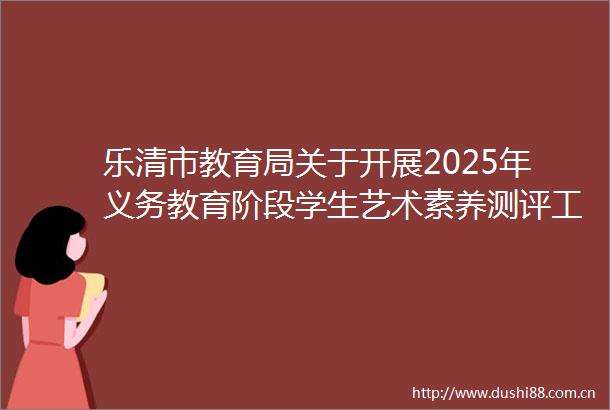 乐清市教育局关于开展2025年义务教育阶段学生艺术素养测评工作手册