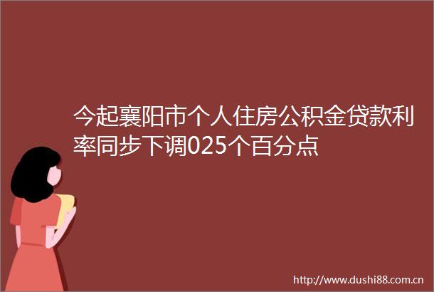 今起襄阳市个人住房公积金利率同步下调025个百分点