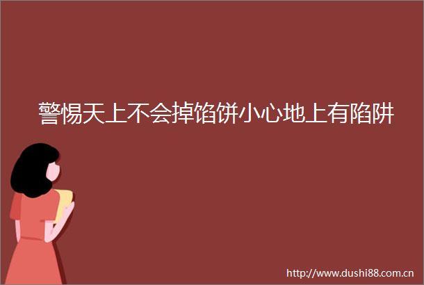 警惕天上不会掉馅饼小心地上有陷阱