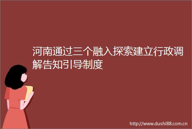 河南通过三个融入探索建立行政调解告知引导制度