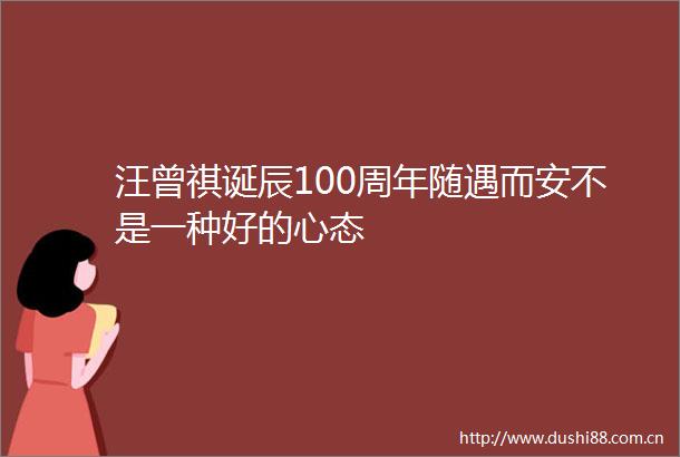汪曾祺诞辰100周年随遇而安不是一种好的心态