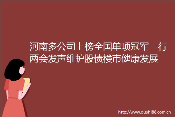 河南多公司上榜全国单项冠军一行两会发声维护股债楼市健康发展