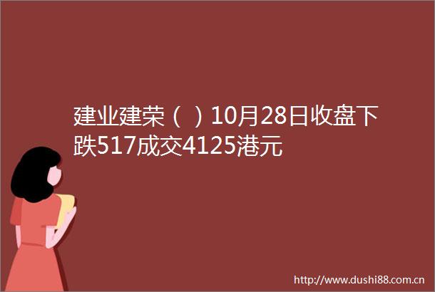 建业建荣（）10月28日收盘下跌517成交4125港元