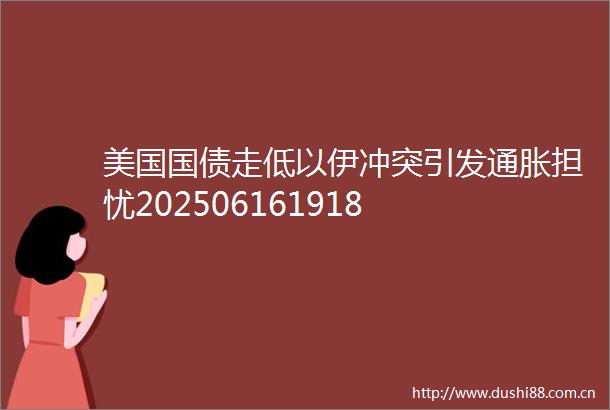 美国国债走低以伊冲突引发通胀担忧202506161918
