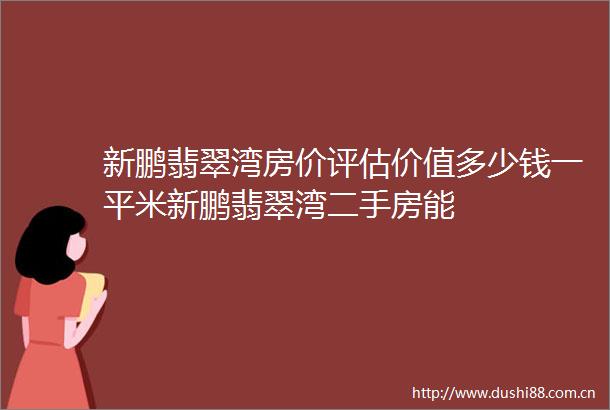 新鹏翡翠湾房价评估价值多少钱一平米新鹏翡翠湾二手房能