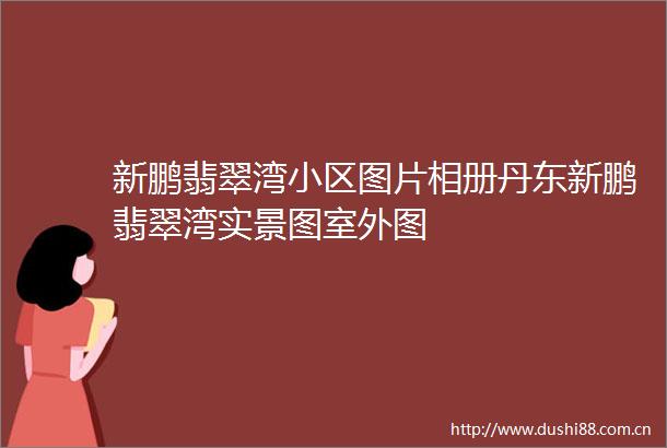 新鹏翡翠湾小区图片相册丹东新鹏翡翠湾实景图室外图
