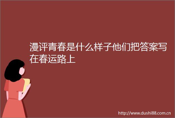 漫评青春是什么样子他们把答案写在春运路上