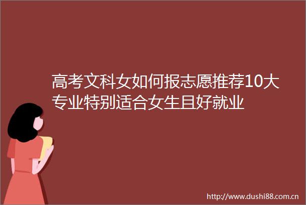 高考文科女如何报志愿推荐10大专业特别适合女生且好就业