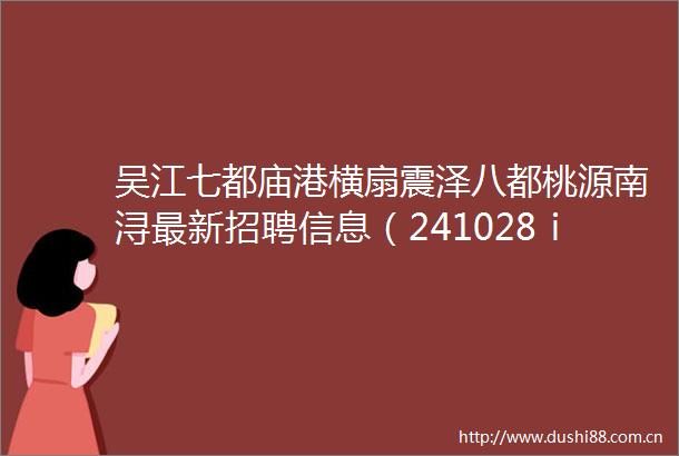 吴江七都庙港横扇震泽八都桃源南浔最新招聘信息（241028ⅰ更新）