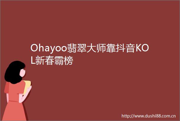 Ohayoo翡翠大师靠抖音KOL新春霸榜