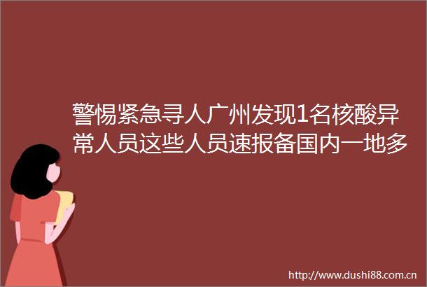 警惕紧急寻人广州发现1名核酸异常人员这些人员速报备国内一地多名官员被通报批评rarr