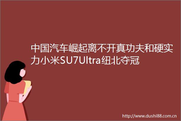 汽车崛起离不开真功夫和硬实力小米SU7Ultra纽北夺冠