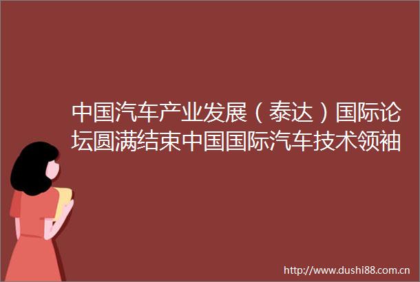 汽车产业发展（泰达）国际论坛圆满结束国际汽车技术领袖论坛蓄势待发