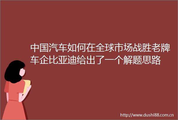 汽车如何在全球市场战胜老牌车企比亚迪给出了一个解题思路
