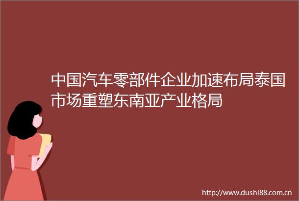 汽车零部件企业加速布局泰国市场重塑东南亚产业格局