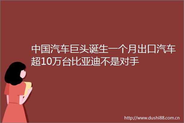 汽车巨头诞生一个月出口汽车超10万台比亚迪不是对手
