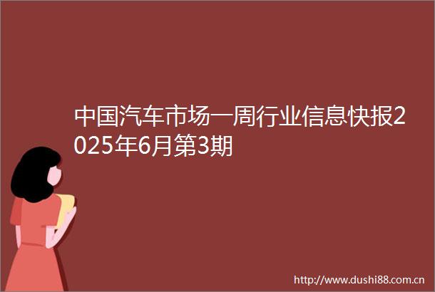汽车市场一周行业信息快报2025年6月第3期