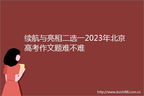 续航与亮相二选一2023年北京高考作文题难不难