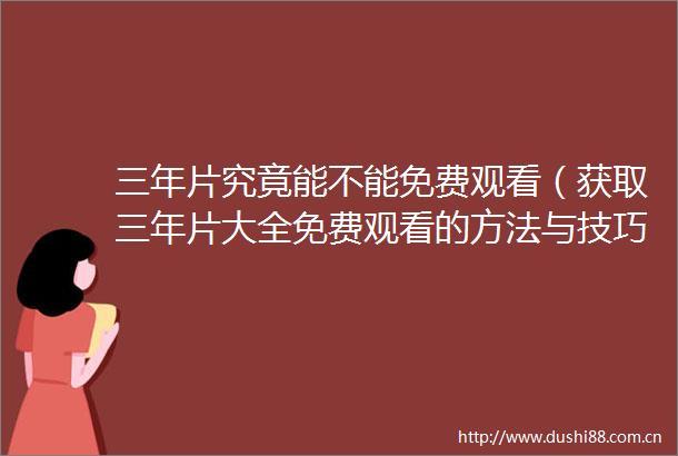 三年片究竟能不能免费观看（获取三年片大全免费观看的方法与技巧）