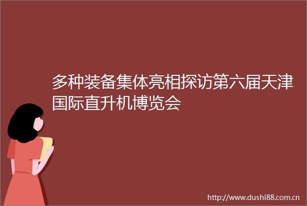 多种装备集体亮相探访第六届天津国际直升机博览会
