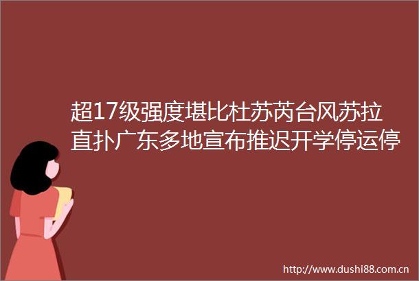 超17级强度堪比杜苏芮台风苏拉直扑广东多地宣布推迟开学停运停航关闭景区